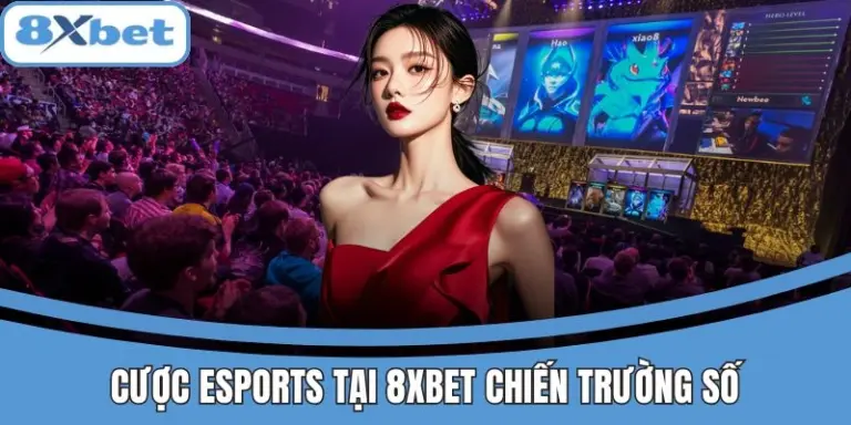Cược Esports 8xbet với các trận đấu gay cấn và hấp dẫn