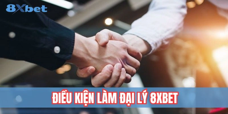 Điều kiện cơ bản để trở thành đại lý 8xbet chuyên nghiệp