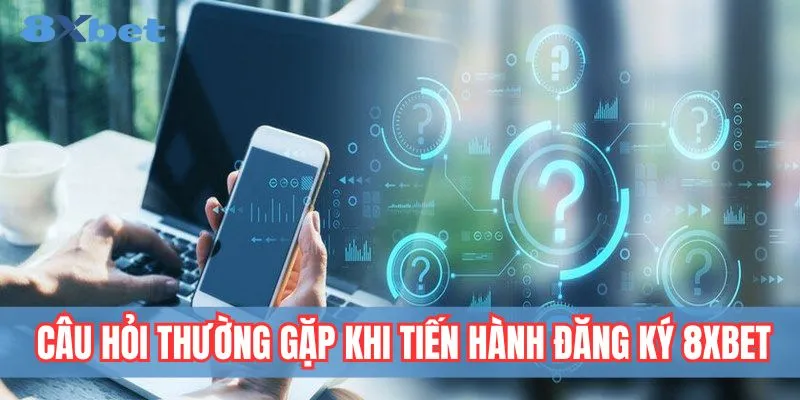 Đăng Ký 8xbet - 04 Bước Tạo Tài Khoản Nhanh Và Bảo Mật 4 Giải đáp thắc mắc khi đăng ký 8xbet