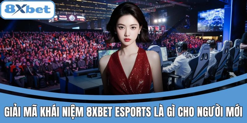 8xbet Esports Là Gì? Sân Chơi Cho Fan Thể Thao Điện Tử 2 Khái niệm 8xbet Esports dễ hiểu cho người mới bắt đầu