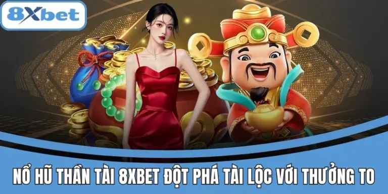 Nổ hũ Thần Tài 8xbet với cơ hội trúng giải cực lớn
